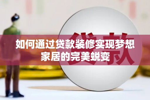 晴隆如何通过贷款装修实现梦想家居的完美蜕变