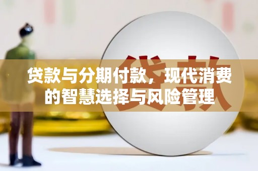 晴隆贷款与分期付款，现代消费的智慧选择与风险管理