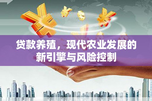 晴隆贷款养殖，现代农业发展的新引擎与风险控制