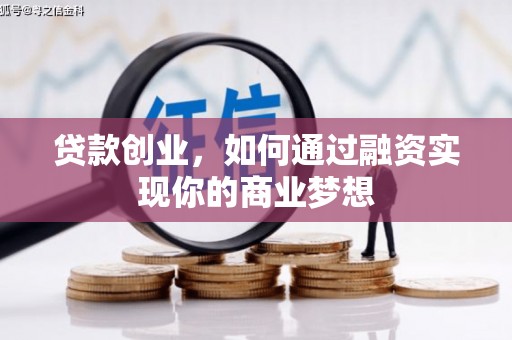 晴隆贷款创业，如何通过融资实现你的商业梦想