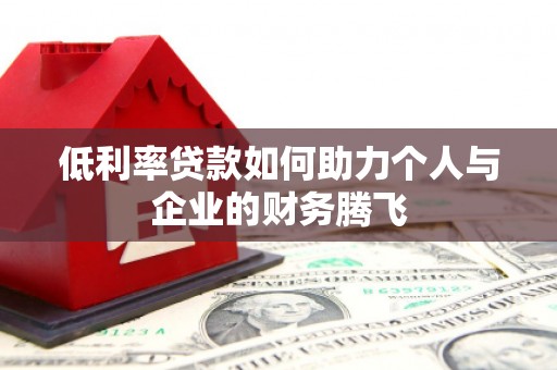 晴隆低利率贷款如何助力个人与企业的财务腾飞