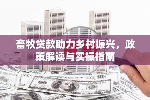 晴隆畜牧贷款助力乡村振兴，政策解读与实操指南