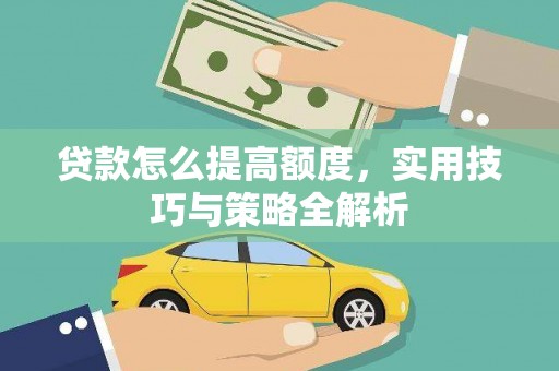 晴隆贷款怎么提高额度，实用技巧与策略全解析
