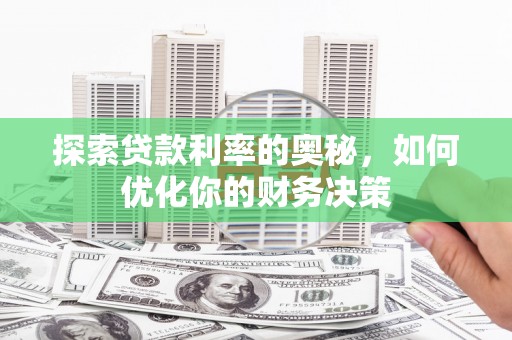 晴隆探索贷款利率的奥秘，如何优化你的财务决策