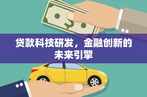 晴隆贷款科技研发，金融创新的未来引擎