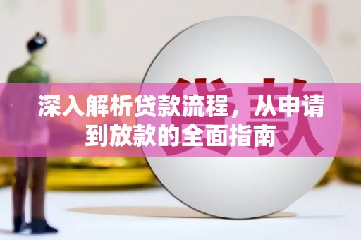 晴隆深入解析贷款流程，从申请到放款的全面指南