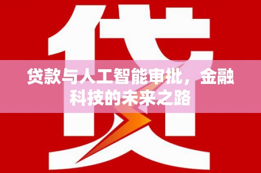 晴隆贷款与人工智能审批，金融科技的未来之路