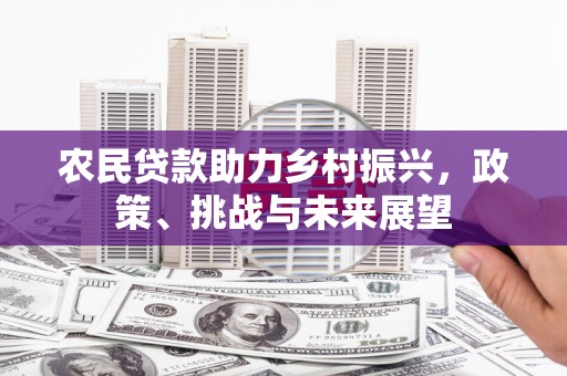 晴隆农民贷款助力乡村振兴，政策、挑战与未来展望