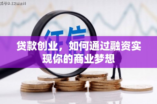 晴隆贷款创业，如何通过融资实现你的商业梦想