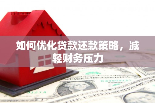 晴隆如何优化贷款还款策略，减轻财务压力