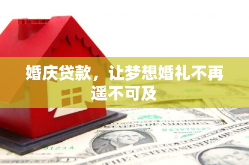 晴隆婚庆贷款，让梦想婚礼不再遥不可及