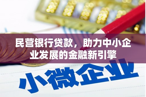 晴隆民营银行贷款，助力中小企业发展的金融新引擎
