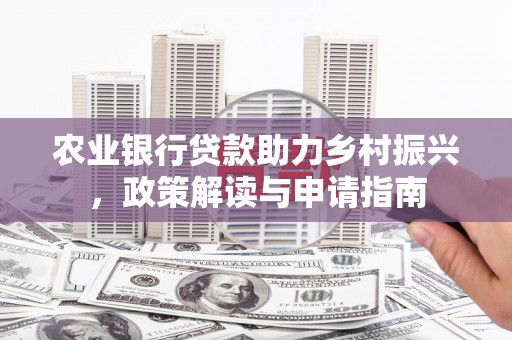 晴隆农业银行贷款助力乡村振兴，政策解读与申请指南