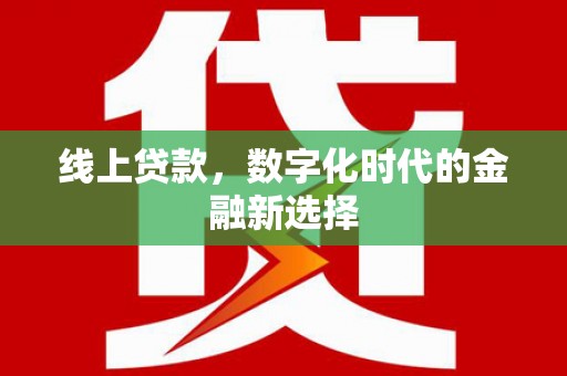 晴隆线上贷款，数字化时代的金融新选择