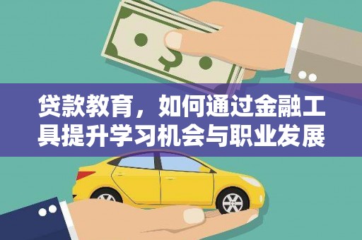 晴隆贷款教育，如何通过金融工具提升学习机会与职业发展