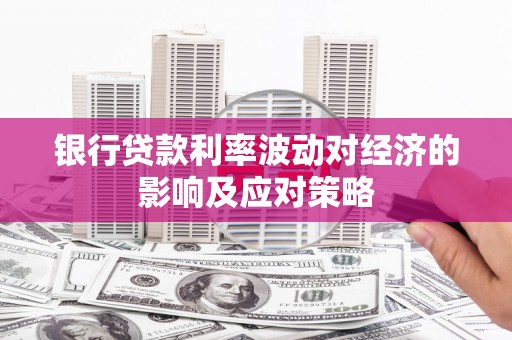 晴隆银行贷款利率波动对经济的影响及应对策略