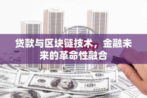 晴隆贷款与区块链技术，金融未来的革命性融合