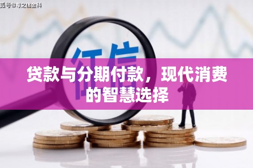晴隆贷款与分期付款，现代消费的智慧选择