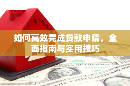 晴隆如何高效完成贷款申请，全面指南与实用技巧