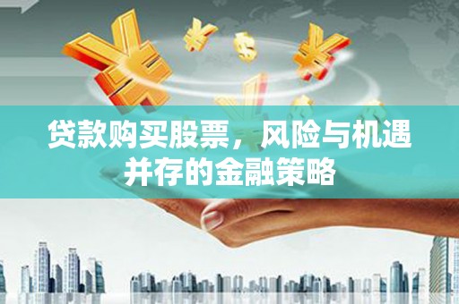 晴隆贷款购买股票，风险与机遇并存的金融策略