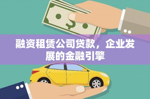 晴隆融资租赁公司贷款，企业发展的金融引擎